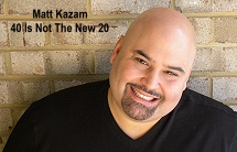 Matt Kazam '40 Is Not The New 20'